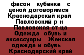 фасон ,,кубанка,, с ценой договоримся - Краснодарский край, Павловский р-н, Павловская ст-ца Одежда, обувь и аксессуары » Женская одежда и обувь   . Краснодарский край